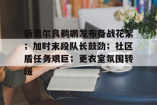 新奥尔良鹈鹕发布备战花絮；加时末段队长鼓劲；社区盾任务艰巨；更衣室氛围转暖的简单介绍